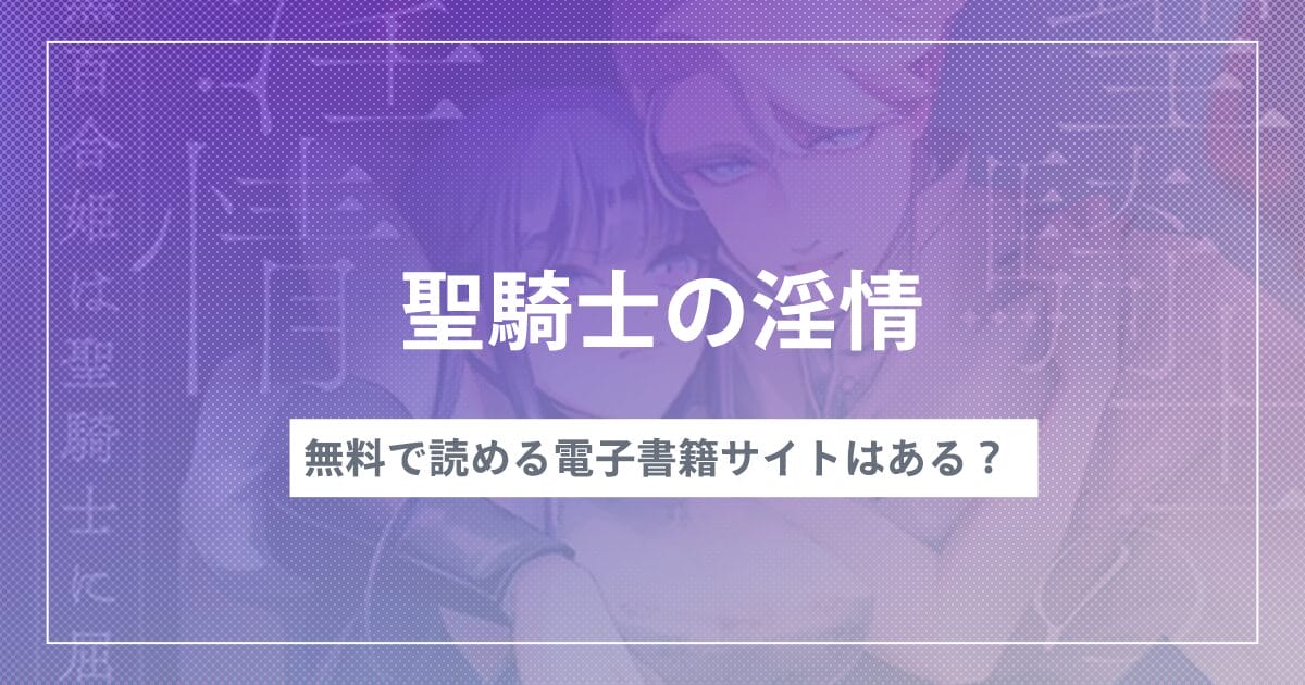 漫画『聖騎士の淫情』を無料で読む方法！おすすめ電子書籍アプリ・サイトを解説